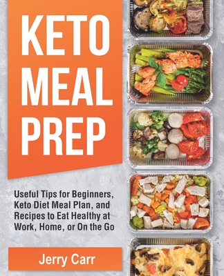 KETO Meal Prep: Useful Tips for Beginners, Keto Diet Meal Plan, and Recipes to Eat Healthy at Work, Home, or On the Go Cover Image