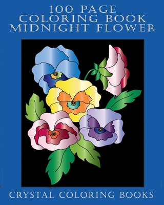 100 Page Coloring Book: 100 Midnight Flower Coloring Pages. A Great Gift For Seniors And Young Adults Or Anyone That Loves Coloring. By Crystal Coloring Books Cover Image