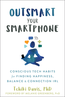 Outsmart Your Smartphone: Conscious Tech Habits for Finding Happiness, Balance, and Connection Irl By Tchiki Davis, Melanie Greenberg (Foreword by) Cover Image