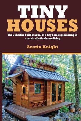 Tiny Houses: The Definitive Build Manual Of A Tiny Home Specializing In Sustainable Tiny House Living Cover Image