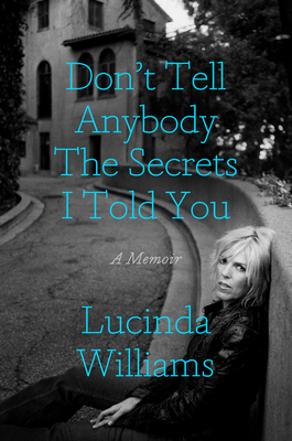 Don't Tell Anybody the Secrets I Told You: A Memoir By Lucinda Williams Cover Image