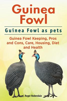 Guinea Fowl. Guinea Fowl as pets. Guinea Fowl Keeping, Pros and Cons, Care, Housing, Diet and Health. By Roger Rodendale Cover Image