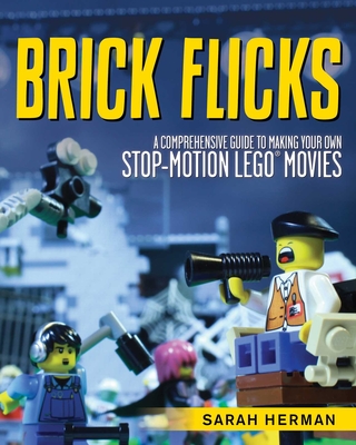 Brick Flicks: A Comprehensive Guide to Making Your Own Stop-Motion LEGO Movies By Sarah Herman Cover Image
