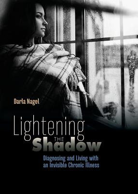 Lightening the Shadow: Diagnosing and Living with an Invisible Chronic Illness By Darla Nagel Cover Image