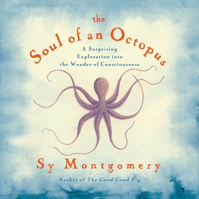 The Soul of an Octopus: A Surprising Exploration Into the Wonder of Consciousness By Sy Montgomery, Sy Montgomery (Read by) Cover Image