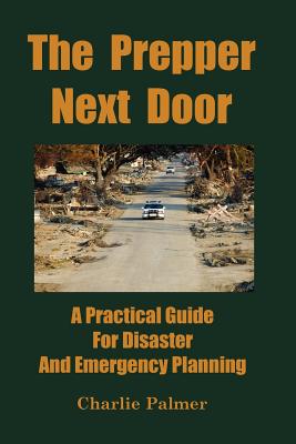 The Prepper Next Door: A Practical Guide for Disaster and Emergency Planning By Charlie Palmer Cover Image