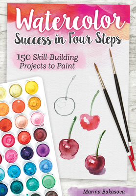 Watercolor Success in Four Steps: 150 Skill-Building Projects to Paint By Marina Bakasova Cover Image