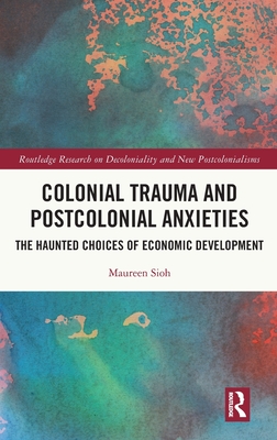 Colonial Trauma and Postcolonial Anxieties: The Haunted Choices of Economic Development (Routledge Research on Decoloniality and New Postcolonialisms)