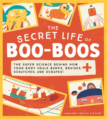 The Secret Life of Boo-Boos: The Super Science Behind How Your Body Heals Bumps, Bruises, Scratches, and Scrapes! Cover Image