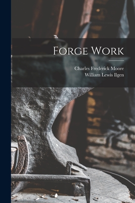 Forge Work By William Lewis Ilgen, Charles Frederick Moore Cover Image