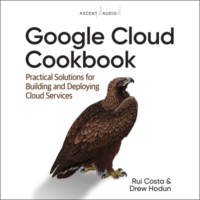 Google Cloud Cookbook: Practical Solutions for Building and Deploying Cloud Services, 1st Edition By Drew Hodun, Rui Costa, Mike Chamberlain (Read by) Cover Image