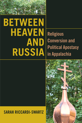 Between Heaven and Russia: Religious Conversion and Political Apostasy in Appalachia (Orthodox Christianity and Contemporary Thought) By Sarah Riccardi-Swartz Cover Image