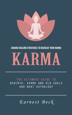 Karma: Chakra Healing Strategies to Dissolve Your Karma (The Ultimate Guide  to Rebirth, Karma and Old Souls and What Astrolog (Paperback)