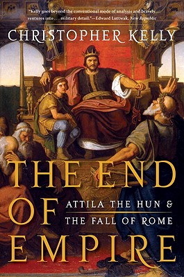 The End of Empire: Attila the Hun & the Fall of Rome By Christopher Kelly Cover Image