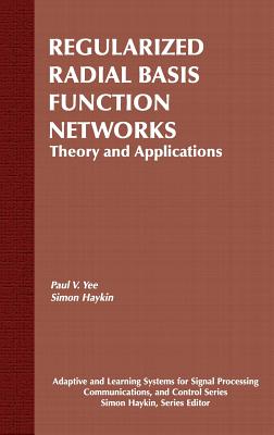 Regularized Radial Basis Function Networks: Theory and Applications (Adaptive and Cognitive Dynamic Systems: Signal Processing #20)