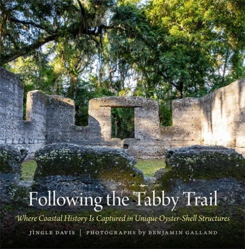 Following the Tabby Trail: Where Coastal History Is Captured in Unique Oyster-Shell Structures (Wormsloe Foundation Publication #47) By Jingle Davis, Benjamin Galland (Photographer) Cover Image