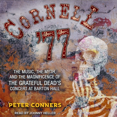 Cornell '77 Lib/E: The Music, the Myth, and the Magnificence of the Grateful Dead's Concert at Barton Hall Cornell '77 Lib/E: The Music, the Myth, and the Magnificence of the Grateful Dead's Concert at Barton Hall cover