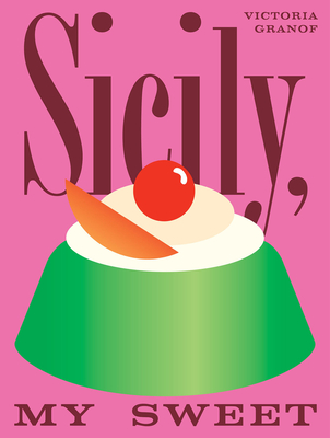 Sicily, My Sweet: Love Notes to an Island, with Recipes for Cakes, Cookies, Puddings, and Preserves By Victoria Granof Cover Image