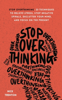 Stop Overthinking: 23 Techniques to Relieve Stress, Stop Negative Spirals, Declutter Your Mind, and Focus on the Present Cover Image