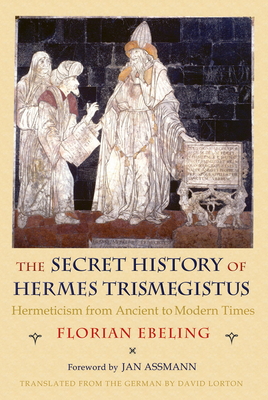 The Secret History of Hermes Trismegistus: Hermeticism from Ancient to Modern Times (Cornell Paperbacks) By Florian Ebeling, David Lorton (Translator), Jan Assmann (Foreword by) Cover Image