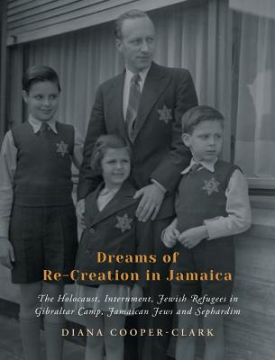 Dreams of Re-Creation in Jamaica: The Holocaust, Internment, Jewish Refugees in Gibraltar Camp, Jamaican Jews and Sephardim By Diana Cooper-Clark Cover Image