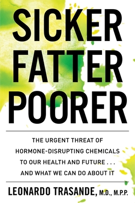 Sicker, Fatter, Poorer: The Urgent Threat of Hormone-Disrupting Chemicals to Our Health and Future . . . and What We Can Do About It By Leonardo Trasande Cover Image
