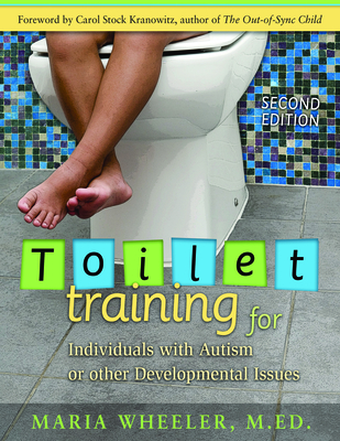 Toilet Training for Individuals with Autism or Other Developmental Issues: Second Edition By Maria Wheeler, Carol Stock Kranowitz (Foreword by) Cover Image