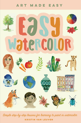 Easy Watercolor: Simple step-by-step lessons for learning to paint in watercolor (Art Made Easy #1) By Kristin Van Leuven Cover Image