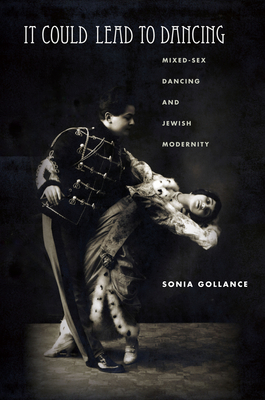 It Could Lead to Dancing: Mixed-Sex Dancing and Jewish Modernity (Stanford Studies in Jewish History and Culture) By Sonia Gollance Cover Image