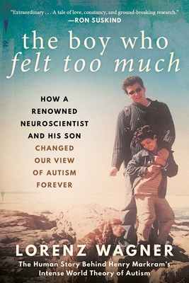 The Boy Who Felt Too Much: How a Renowned Neuroscientist and His Son Changed Our View of Autism Forever Cover Image