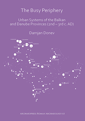 The Busy Periphery: Urban Systems of the Balkan and Danube Provinces (2nd - 3rd C. Ad) Cover Image