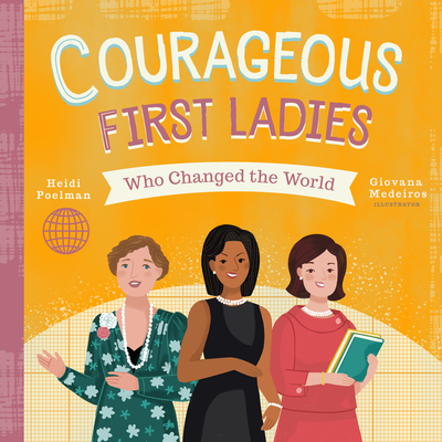 Courageous First Ladies Who Changed the World (People Who Changed the World) By Heidi Poelman, Giovana Medeiros (Illustrator) Cover Image