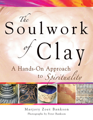 Soulwork of Clay: A Hands-On Approach to Spirituality By Marjory Zoet Bankson, Peter Bankson (Photographer) Cover Image