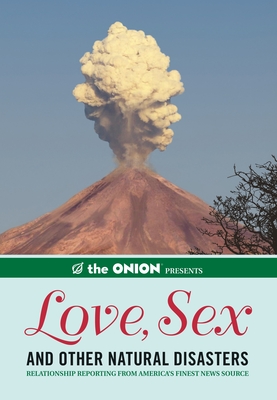 The Onion Presents: Love, Sex, and Other Natural Disasters: Relationship Reporting from America's Finest News Source By The Staff of The Onion Cover Image