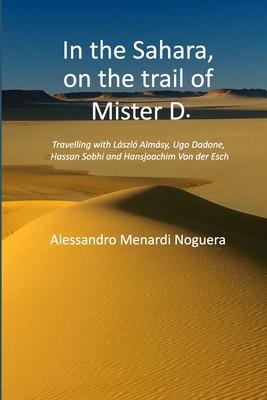 In the Sahara, on the trail of Mister D.: Travelling with László Almásy, Ugo Dadone, Hassan Sobhi and Hansjoachim Von der Esch By Alessandro Menardi Noguera Cover Image