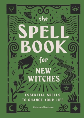 The Spell Book for New Witches: Essential Spells to Change Your Life By Ambrosia Hawthorn Cover Image