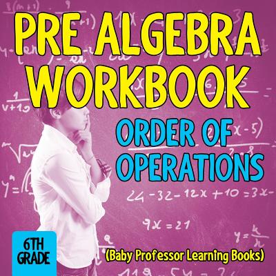 Pre Algebra Workbook 6th Grade: Order of Operations (Baby Professor Learning Books) Cover Image
