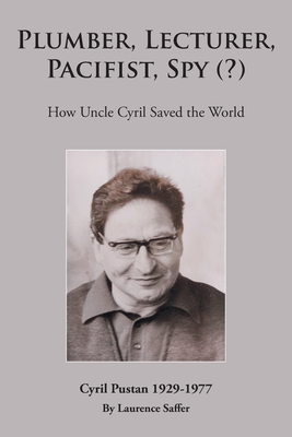 Plumber, Lecturer, Pacifist, Spy (?): How Uncle Cyril Saved the World By Laurence Saffer Cover Image