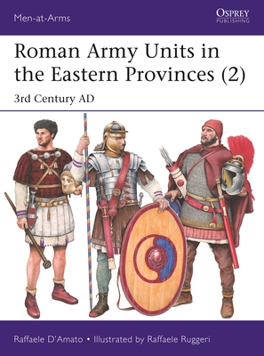 Roman Army Units in the Eastern Provinces (2): 3rd Century AD (Men-at-Arms) By Raffaele D’Amato, Raffaele Ruggeri (Illustrator) Cover Image