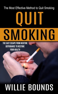 Quit Smoking: The Most Effective Method to Quit Smoking (The Easy Escape From Nicotine Dependance to Restore Your Health) By Willie Bounds Cover Image