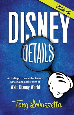 Disney Details: An In-Depth Look at the Secrets, Details, and Backstories of Walt Disney World [Volume One] By Bob McLain (Editor), Tony Lobuzzetta Cover Image