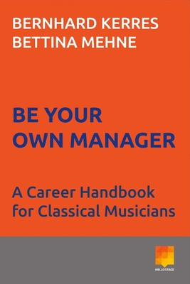 Be Your Own Manager: A Career Handbook for Classical Musicians By Bernhard Kerres, Bettina Mehne Cover Image