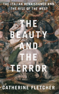The Beauty and the Terror: The Italian Renaissance and the Rise of the West By Catherine Fletcher Cover Image