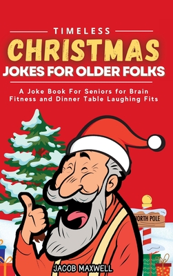 Timeless Christmas Jokes For Older Folks: A Joke Book For Seniors for Brain Fitness and Dinner Table Laughing Fits By Jacob Maxwell Cover Image