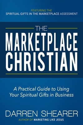 The Marketplace Christian: A Practical Guide to Using Your Spiritual Gifts in Business By Darren Shearer Cover Image