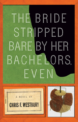 The Bride Stripped Bare by Her Bachelors, Even: A Novel By Chris F. Westbury Cover Image