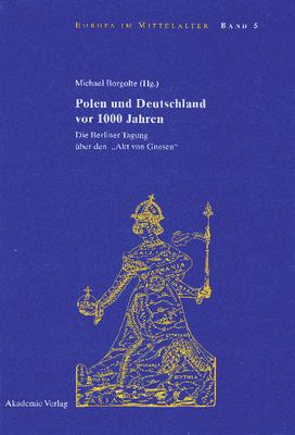 Polen Und Deutschland VOR 1000 Jahren: Die Berliner Tagung Über Den Akt Von Gnesen (Europa Im Mittelalter #5)