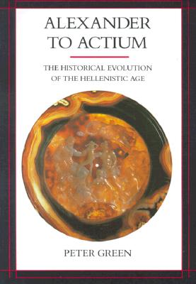 Alexander to Actium: The Historical Evolution of the Hellenistic Age (Hellenistic Culture and Society #1)
