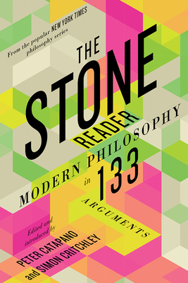 The Stone Reader: Modern Philosophy in 133 Arguments By Peter Catapano (Editor), Simon Critchley (Editor) Cover Image
