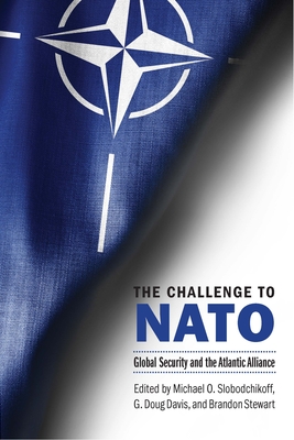 The Challenge to NATO: Global Security and the Atlantic Alliance By Michael O. Slobodchikoff (Editor), G. Doug Davis (Editor), Brandon Stewart (Editor) Cover Image